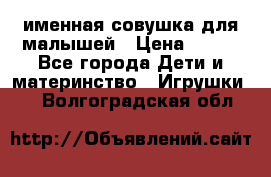 именная совушка для малышей › Цена ­ 600 - Все города Дети и материнство » Игрушки   . Волгоградская обл.